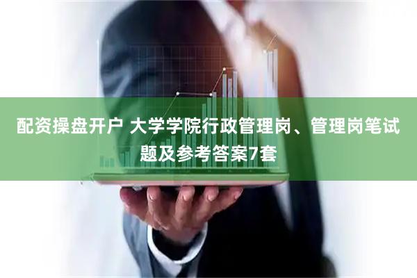 配资操盘开户 大学学院行政管理岗、管理岗笔试题及参考答案7套