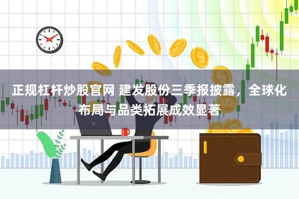正规杠杆炒股官网 建发股份三季报披露，全球化布局与品类拓展成效显著