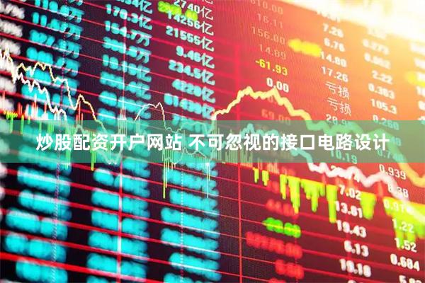 炒股配资开户网站 不可忽视的接口电路设计