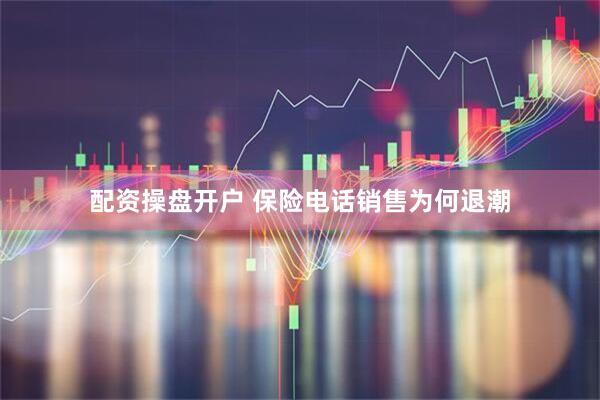 配资操盘开户 保险电话销售为何退潮
