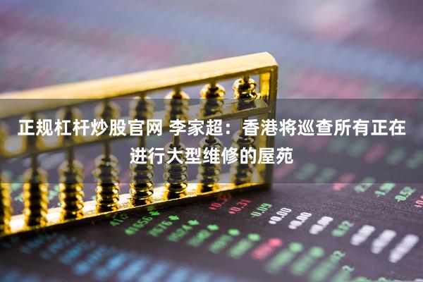 正规杠杆炒股官网 李家超：香港将巡查所有正在进行大型维修的屋苑