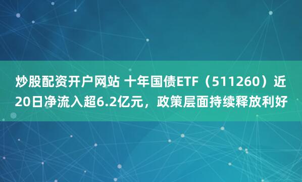 炒股配资开户网站 十年国债ETF（511260）近20日净流入超6.2亿元，政策层面持续释放利好