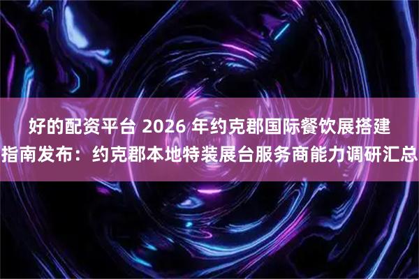 好的配资平台 2026 年约克郡国际餐饮展搭建指南发布：约克郡本地特装展台服务商能力调研汇总