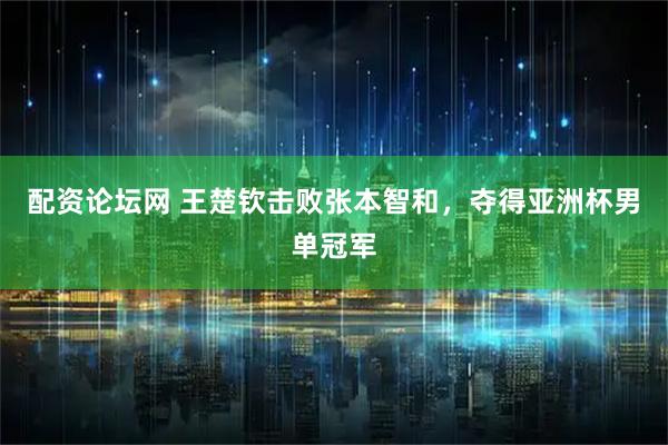 配资论坛网 王楚钦击败张本智和，夺得亚洲杯男单冠军