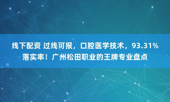 线下配资 过线可报，口腔医学技术，93.31%落实率！广州松田职业的王牌专业盘点