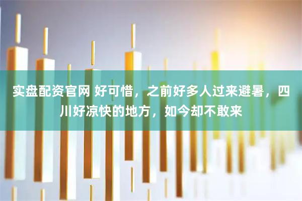 实盘配资官网 好可惜，之前好多人过来避暑，四川好凉快的地方，如今却不敢来