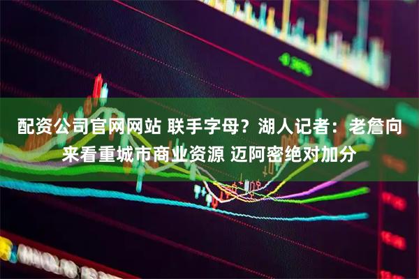 配资公司官网网站 联手字母？湖人记者：老詹向来看重城市商业资源 迈阿密绝对加分