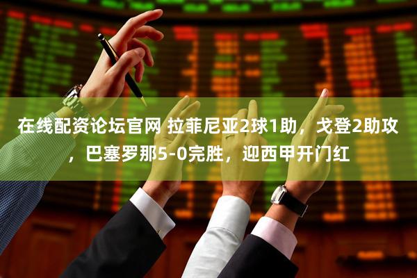 在线配资论坛官网 拉菲尼亚2球1助，戈登2助攻，巴塞罗那5-0完胜，迎西甲开门红